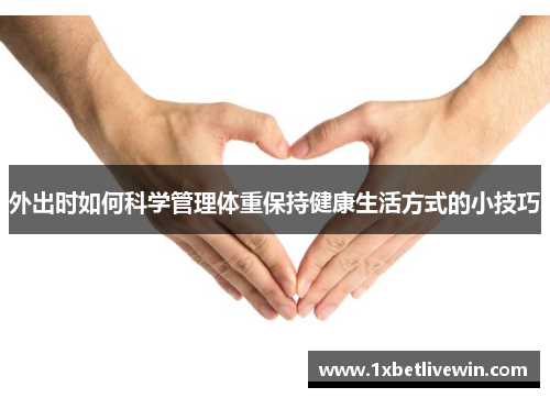 外出时如何科学管理体重保持健康生活方式的小技巧
